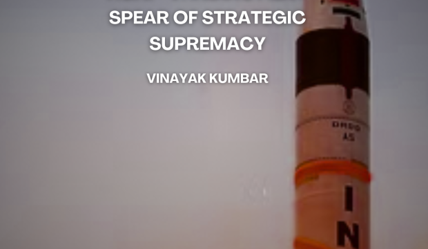 AGNI – V: INDIA’S FIERY SPEAR OF STRATEGIC SUPREMACY